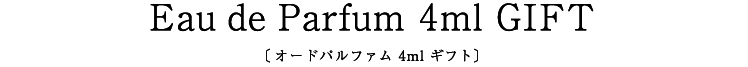 Eau de Parfum 4ml GIFT〔オードパルファム 4ml ギフト〕