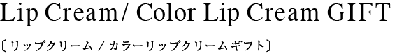 Lip Cream / Color Lip Cream GIFT〔リップクリーム/カラーリップクリームギフト〕