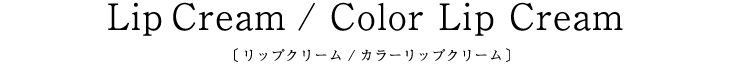 Lip Cream / Color Lip Cream〔リップクリーム/カラーリップクリーム〕