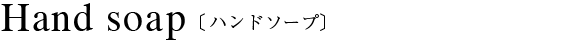 Hand soap〔ハンドソープ〕